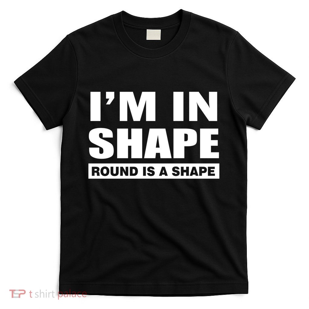 I'm In Shape Round Is A Shape T-Shirt