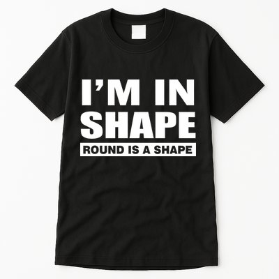 I'm In Shape Round Is A Shape Tall T-Shirt