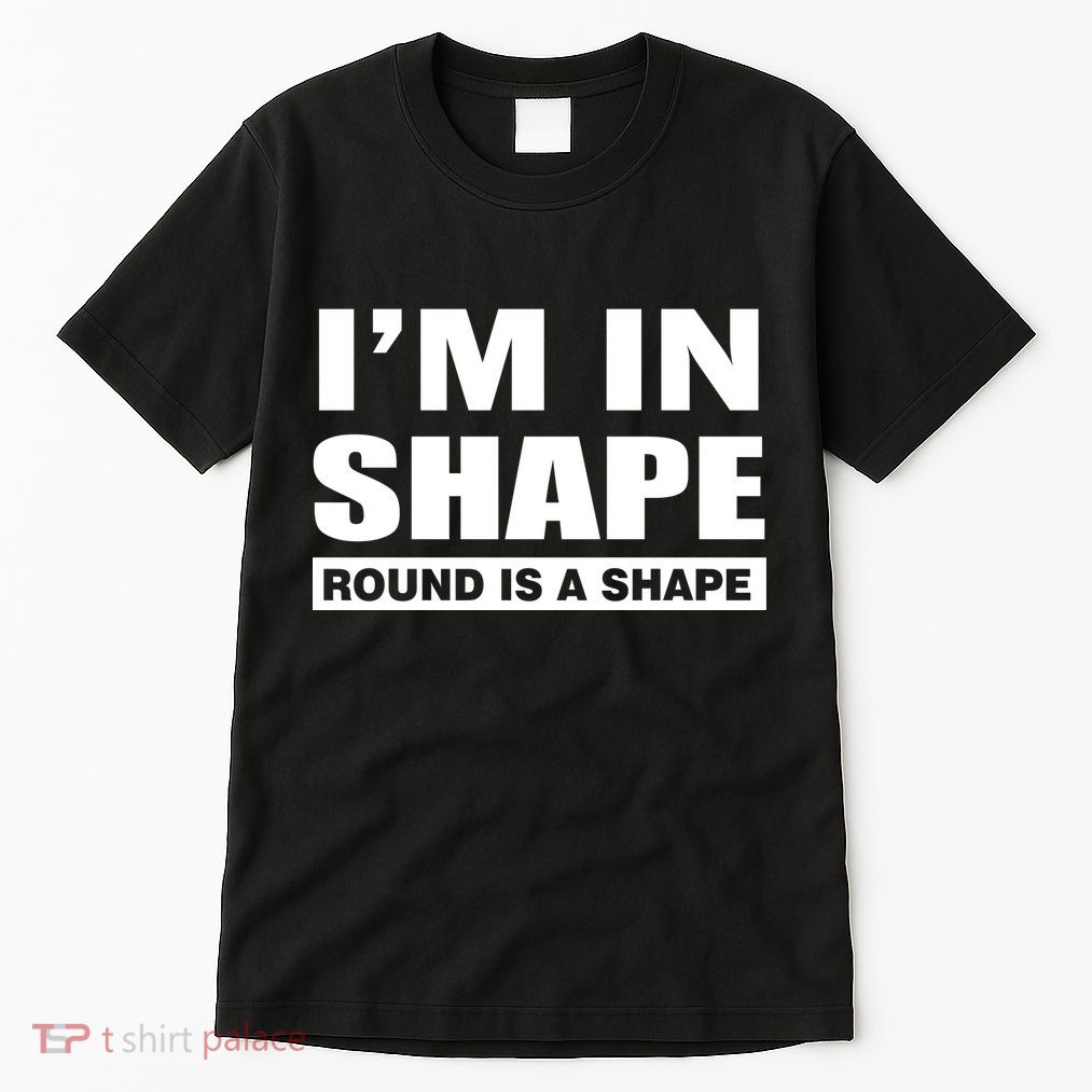 I'm In Shape Round Is A Shape Tall T-Shirt