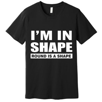 I'm In Shape Round Is A Shape Premium T-Shirt