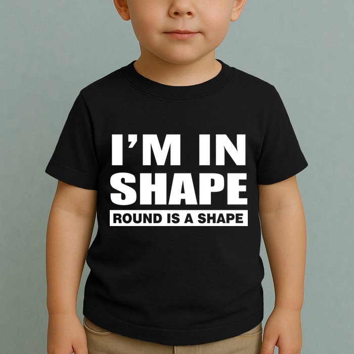 I'm In Shape Round Is A Shape Toddler T-Shirt