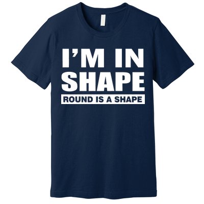 I'm In Shape Round Is A Shape Premium T-Shirt