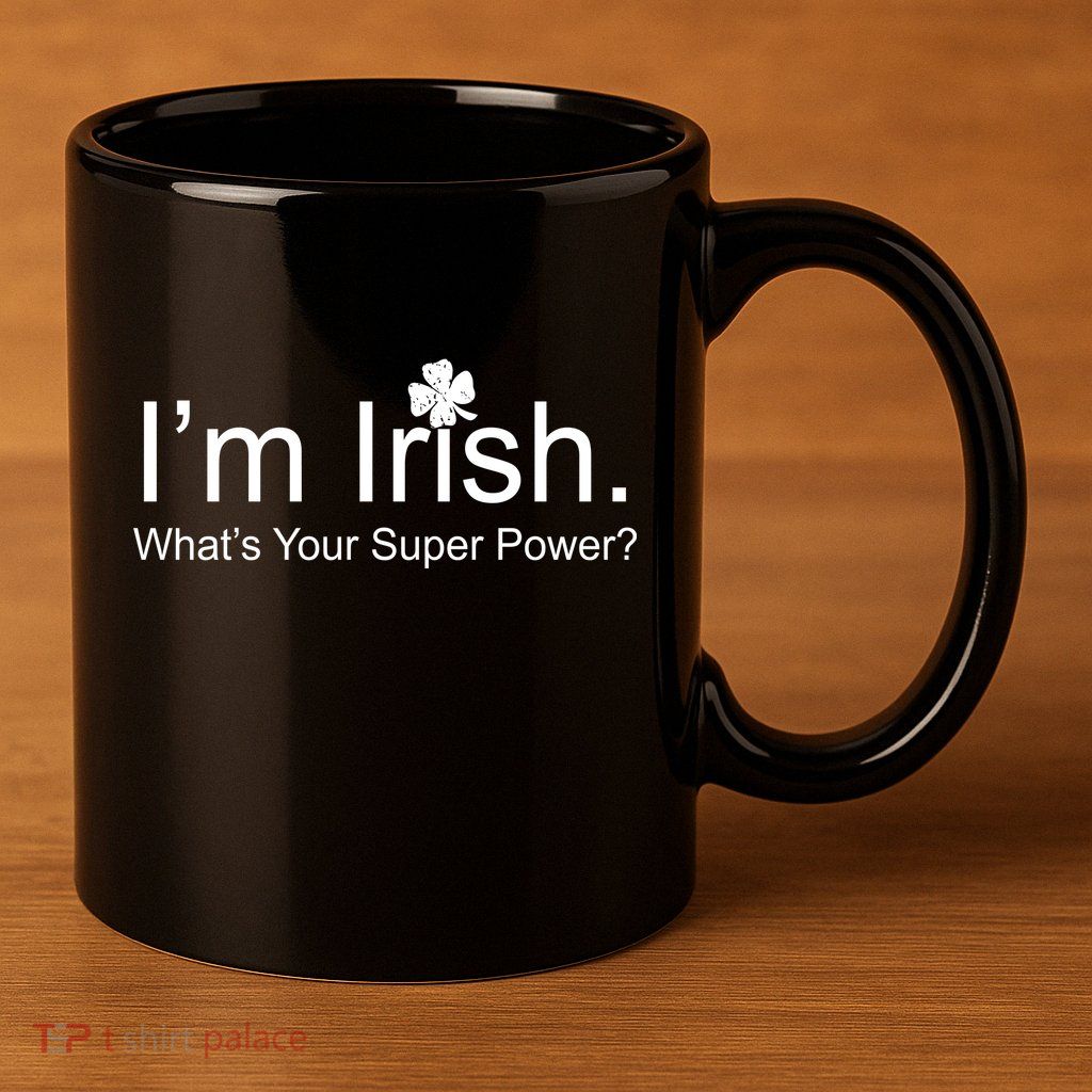 I'm Irish What's Your Superpower? 11oz C Handle Ceramic Mug