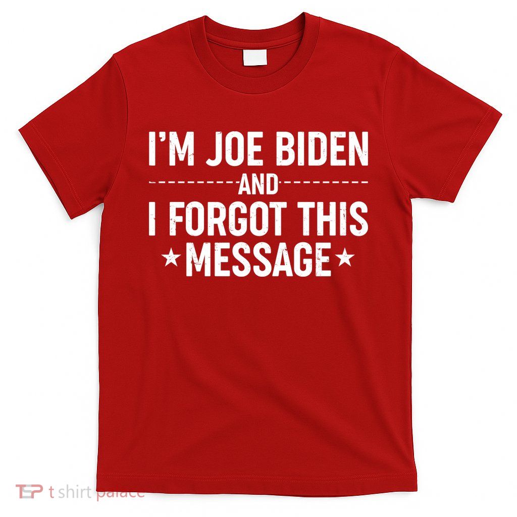 I'm Joe Biden and I Forgot This Message T-Shirt