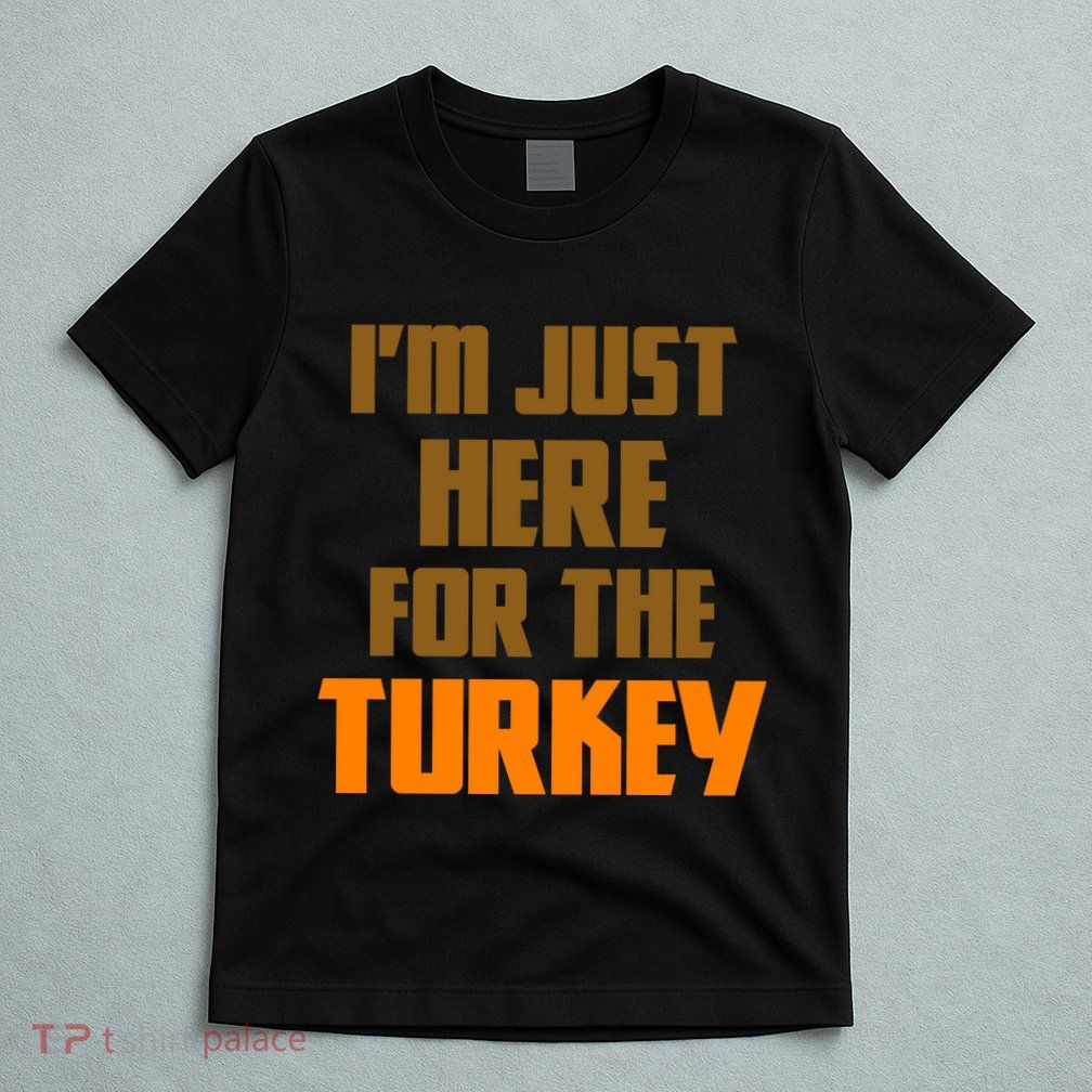 I'm Just Here For The Turkey T-Shirt