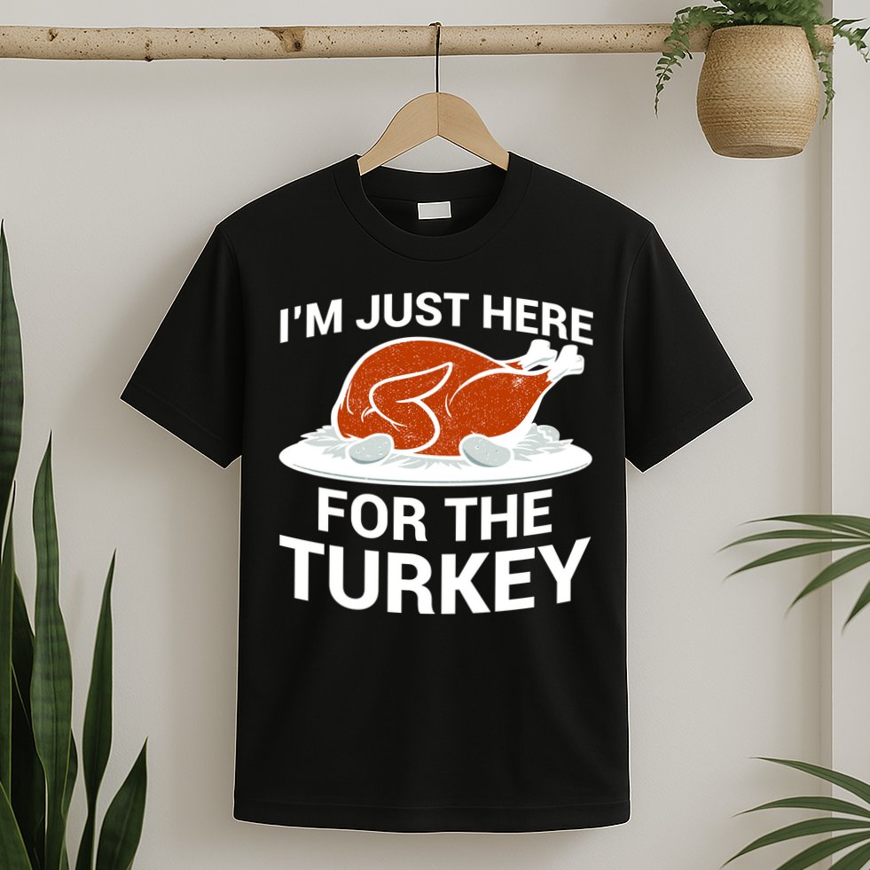 I'm Just Here For The Turkey Thanksgiving T-Shirt