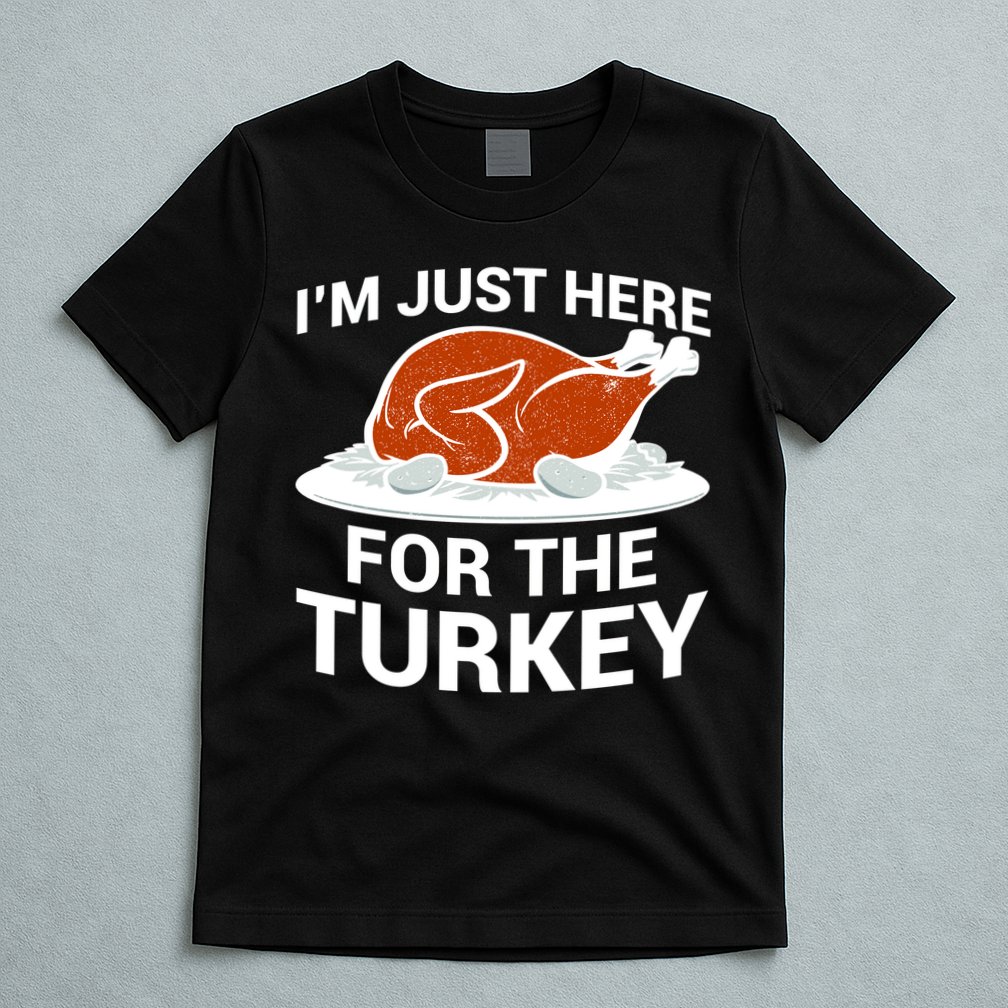 I'm Just Here For The Turkey Thanksgiving T-Shirt