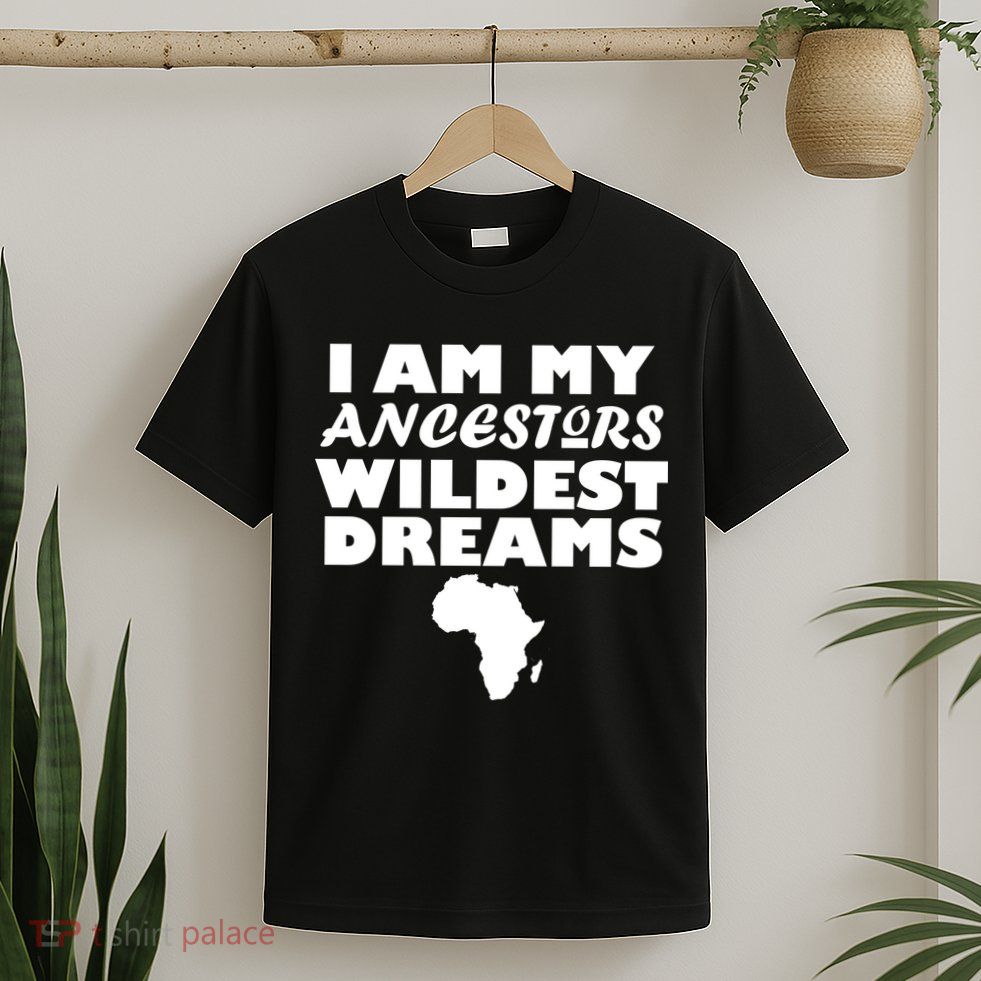 I'm My Ancestors Wildest Dreams Black History T-Shirt