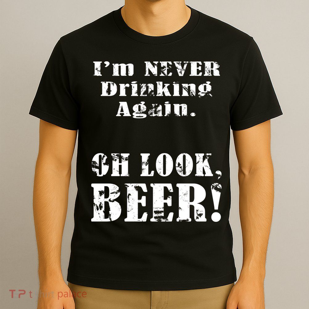 I'm Never Drinking Again Oh Look BEER T-Shirt