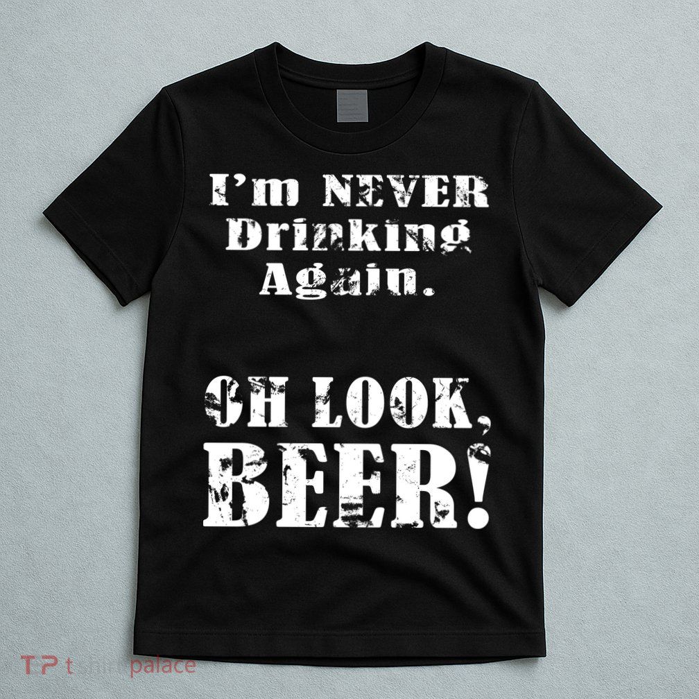 I'm Never Drinking Again Oh Look BEER T-Shirt