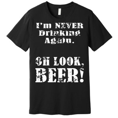 I'm Never Drinking Again Oh Look BEER Premium T-Shirt