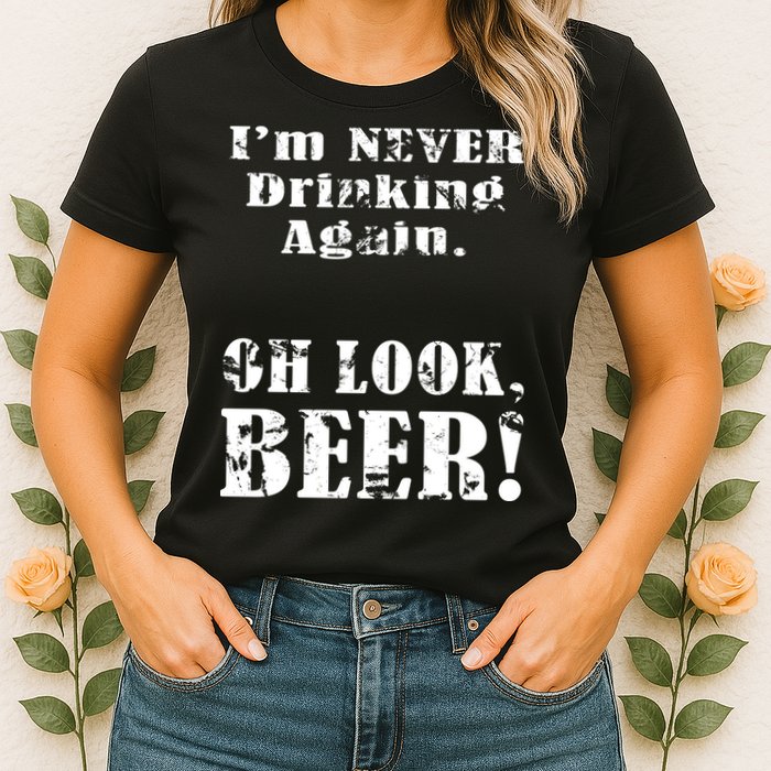 I'm Never Drinking Again Oh Look BEER Womens T-Shirt