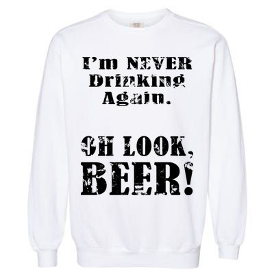 I'm Never Drinking Again Oh Look BEER Garment-Dyed Sweatshirt