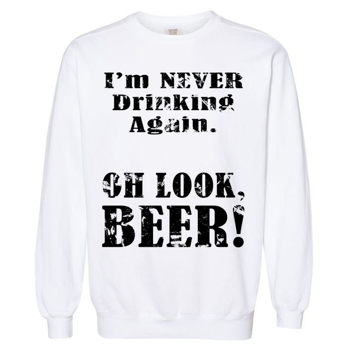 I'm Never Drinking Again Oh Look BEER Garment-Dyed Sweatshirt