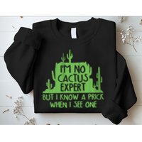 I'm No Cactus Expert But I Know a Prick When I See One Sweatshirt