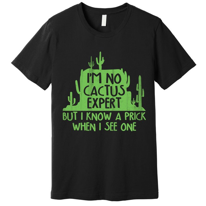 I'm No Cactus Expert But I Know a Prick When I See One Premium T-Shirt