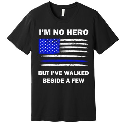 I'm No Hero But I've Walked Beside A Few Premium T-Shirt