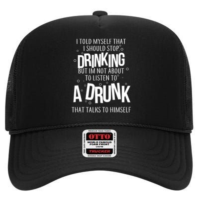 I'm Not About To Listen To A Drunk That Talks To Himself High Crown Mesh Back Trucker Hat