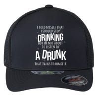 I'm Not About To Listen To A Drunk That Talks To Himself Flexfit Unipanel Trucker Cap