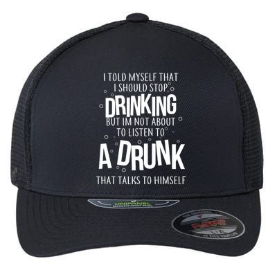 I'm Not About To Listen To A Drunk That Talks To Himself Flexfit Unipanel Trucker Cap