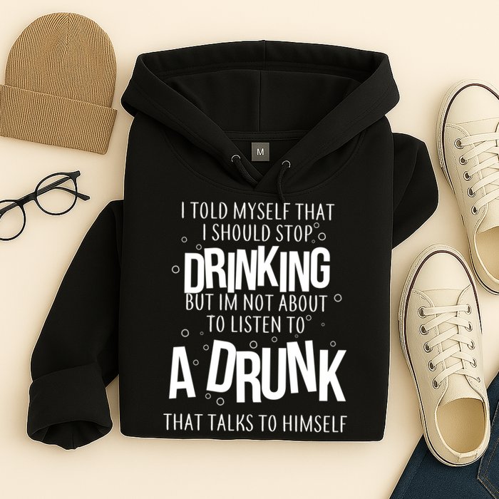 I'm Not About To Listen To A Drunk That Talks To Himself Hoodie