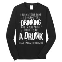 I'm Not About To Listen To A Drunk That Talks To Himself Long Sleeve Shirt