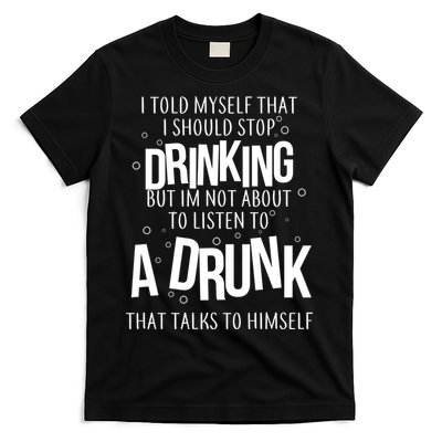 I'm Not About To Listen To A Drunk That Talks To Himself T-Shirt