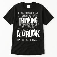 I'm Not About To Listen To A Drunk That Talks To Himself Tall T-Shirt