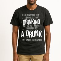 I'm Not About To Listen To A Drunk That Talks To Himself Tall T-Shirt