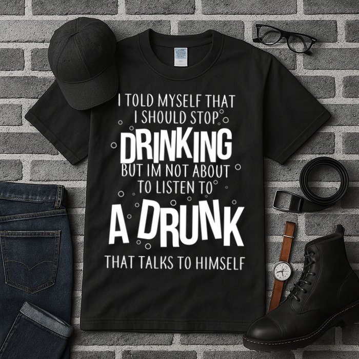 I'm Not About To Listen To A Drunk That Talks To Himself Tall T-Shirt