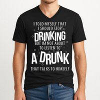 I'm Not About To Listen To A Drunk That Talks To Himself V-Neck T-Shirt