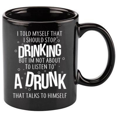I'm Not About To Listen To A Drunk That Talks To Himself 11oz C Handle Ceramic Mug