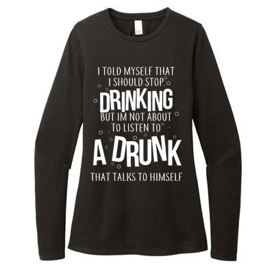 I'm Not About To Listen To A Drunk That Talks To Himself Womens CVC Long Sleeve Shirt