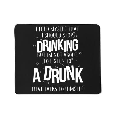 I'm Not About To Listen To A Drunk That Talks To Himself Mousepad