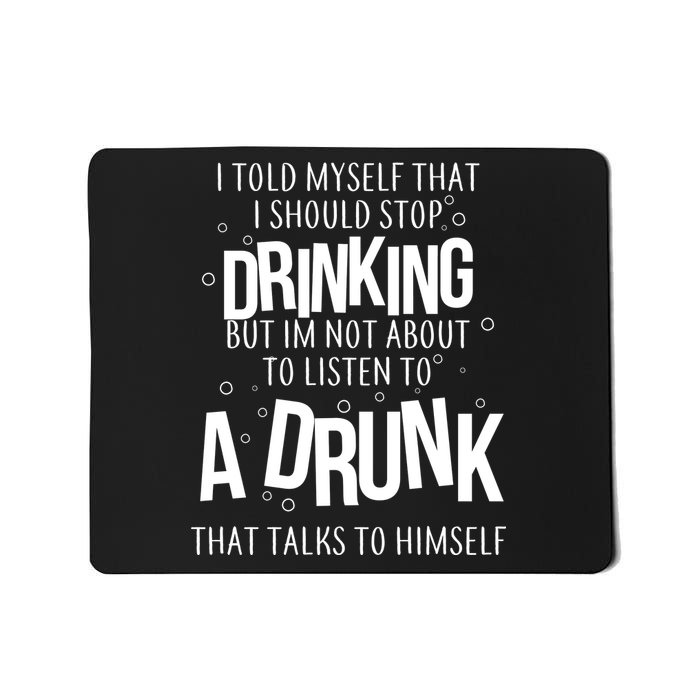 I'm Not About To Listen To A Drunk That Talks To Himself Mousepad