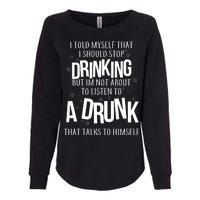 I'm Not About To Listen To A Drunk That Talks To Himself Womens California Wash Sweatshirt