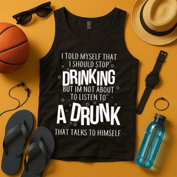I'm Not About To Listen To A Drunk That Talks To Himself Tank Top