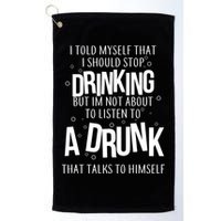 I'm Not About To Listen To A Drunk That Talks To Himself Golf Towel