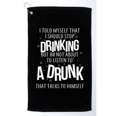 I'm Not About To Listen To A Drunk That Talks To Himself Platinum Collection Golf Towel