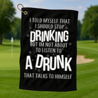 I'm Not About To Listen To A Drunk That Talks To Himself Golf Towel