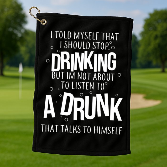 I'm Not About To Listen To A Drunk That Talks To Himself Golf Towel