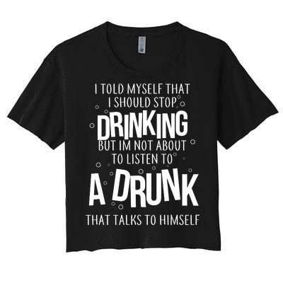 I'm Not About To Listen To A Drunk That Talks To Himself Women's Crop Top Tee