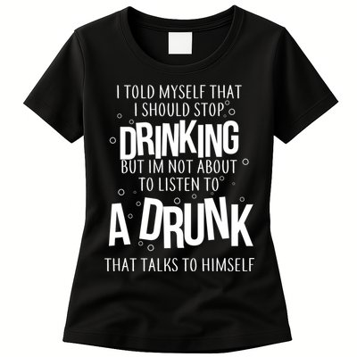 I'm Not About To Listen To A Drunk That Talks To Himself Womens T-Shirt