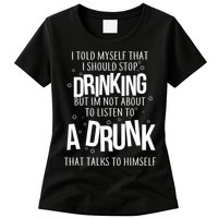I'm Not About To Listen To A Drunk That Talks To Himself Womens T-Shirt