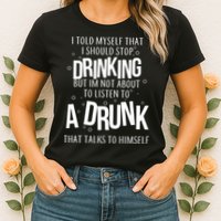 I'm Not About To Listen To A Drunk That Talks To Himself Womens T-Shirt