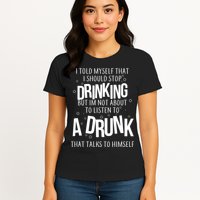 I'm Not About To Listen To A Drunk That Talks To Himself Womens T-Shirt