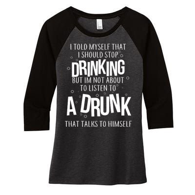 I'm Not About To Listen To A Drunk That Talks To Himself Women's Tri-Blend 3/4-Sleeve Raglan Shirt