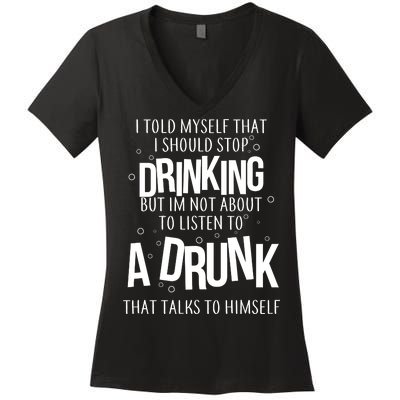 I'm Not About To Listen To A Drunk That Talks To Himself Women's V-Neck T-Shirt