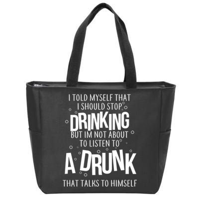 I'm Not About To Listen To A Drunk That Talks To Himself Zip Tote Bag