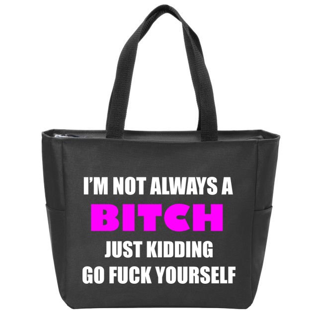 I'm Not Always A Bitch Just Kidding Go Fuck Yourself Zip Tote Bag